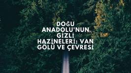 Doğu Anadolu'nun Gizli Hazineleri: Van Gölü ve Çevresi